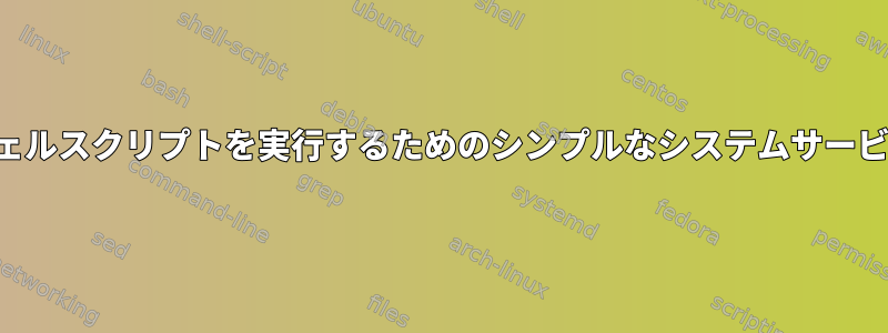 シェルスクリプトを実行するためのシンプルなシステムサービス