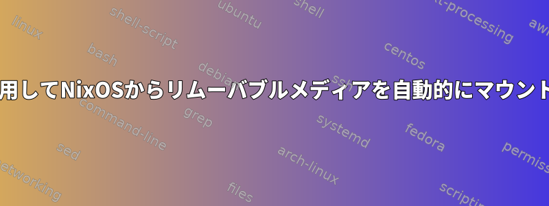 udevを使用してNixOSからリムーバブルメディアを自動的にマウントします。