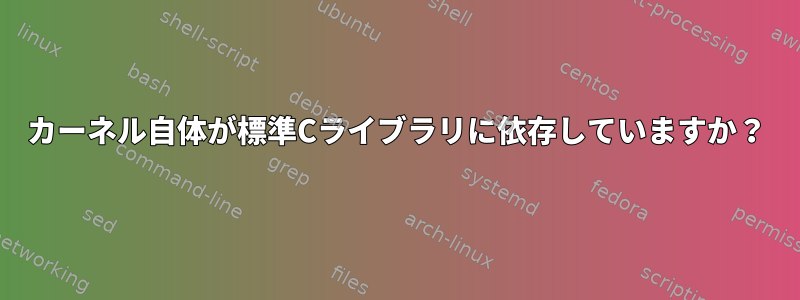 カーネル自体が標準Cライブラリに依存していますか？