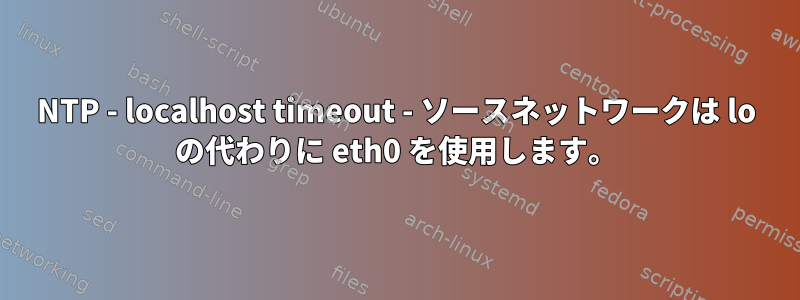 NTP - localhost timeout - ソースネットワークは lo の代わりに eth0 を使用します。