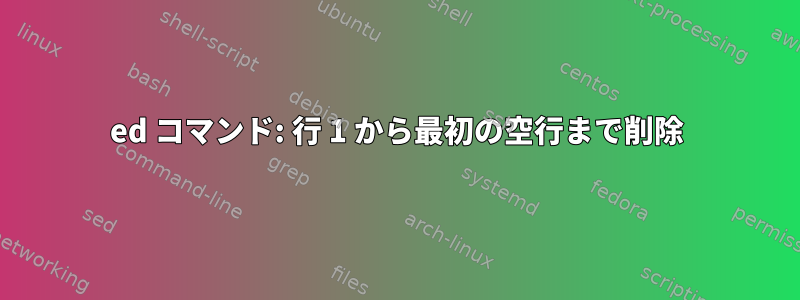 ed コマンド: 行 1 から最初の空行まで削除