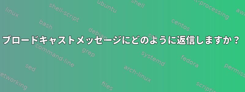 ブロードキャストメッセージにどのように返信しますか？