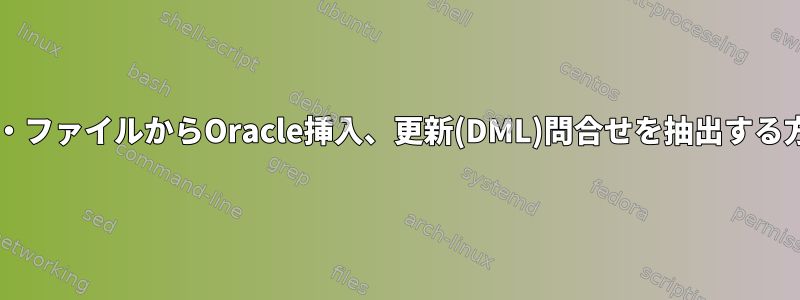 ダンプ・ファイルからOracle挿入、更新(DML)問合せを抽出する方法は?