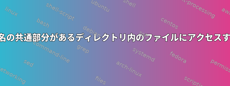 ディレクトリ名の共通部分があるディレクトリ内のファイルにアクセスする最良の方法