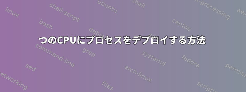 2つのCPUにプロセスをデプロイする方法