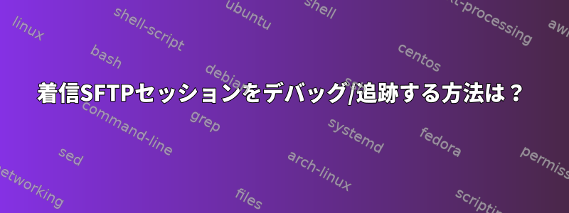 着信SFTPセッションをデバッグ/追跡する方法は？