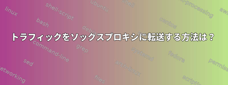 トラフィックをソックスプロキシに転送する方法は？