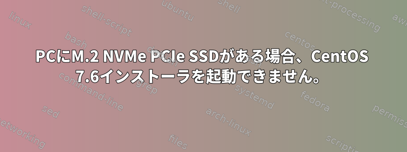 PCにM.2 NVMe PCIe SSDがある場合、CentOS 7.6インストーラを起動できません。