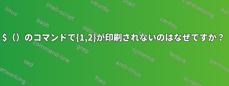 $（）のコマンドで{1,2}が印刷されないのはなぜですか？