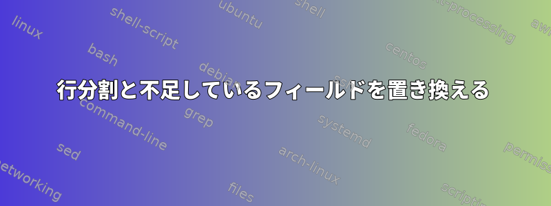 行分割と不足しているフィールドを置き換える