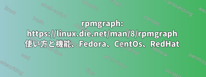 rpmgraph: https://linux.die.net/man/8/rpmgraph 使い方と機能、Fedora、CentOs、RedHat