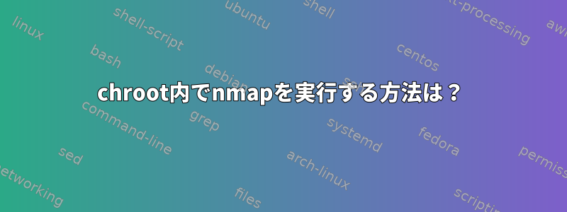 chroot内でnmapを実行する方法は？