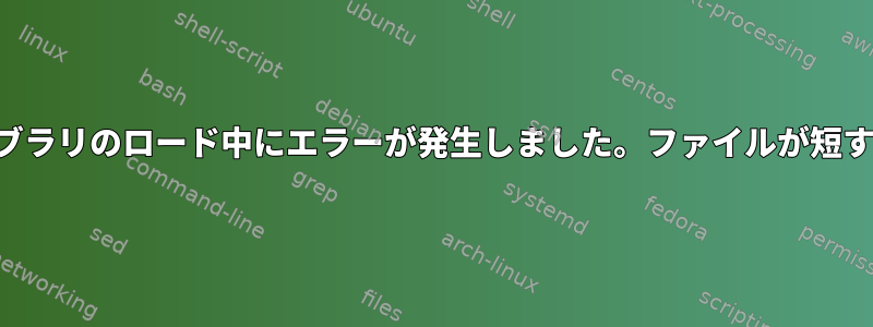 共有ライブラリのロード中にエラーが発生しました。ファイルが短すぎます。