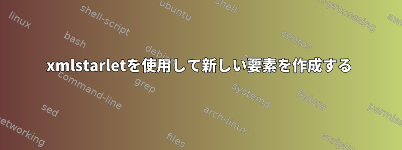 xmlstarletを使用して新しい要素を作成する