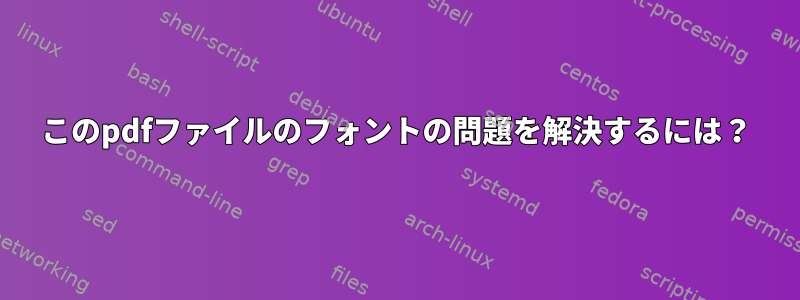 このpdfファイルのフォントの問題を解決するには？