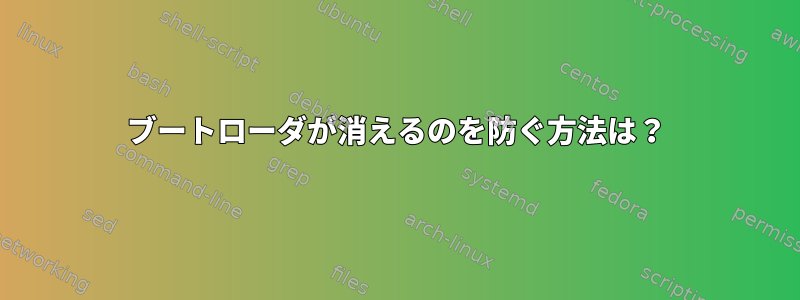 ブートローダが消えるのを防ぐ方法は？