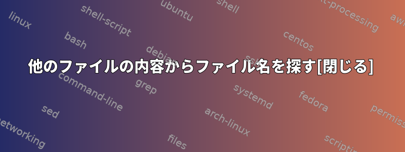 他のファイルの内容からファイル名を探す[閉じる]