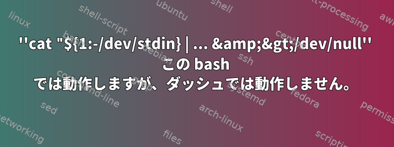 ''cat "${1:-/dev/stdin} | ... &amp;&gt;/dev/null'' この bash では動作しますが、ダッシュでは動作しません。