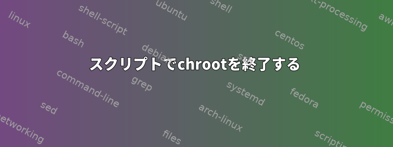 スクリプトでchrootを終了する