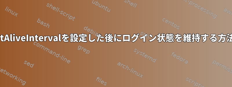 ClientAliveIntervalを設定した後にログイン状態を維持する方法は？