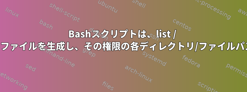 Bashスクリプトは、list / findコマンドの各一意の権限のファイルを生成し、その権限の各ディレクトリ/ファイルパスインスタンスを印刷します。