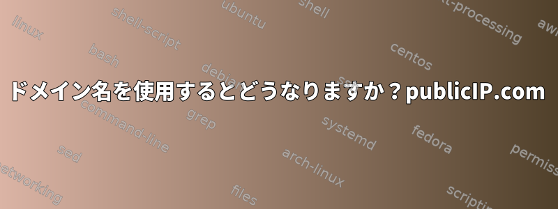 ドメイン名を使用するとどうなりますか？publicIP.com