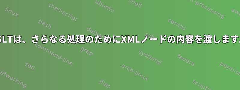 XSLTは、さらなる処理のためにXMLノードの内容を渡します。