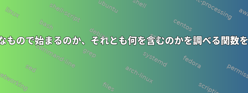 文字列がどのようなもので始まるのか、それとも何を含むのかを調べる関数を書いてください。