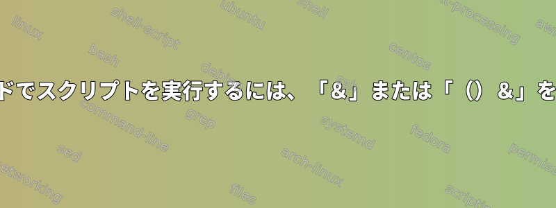 バックグラウンドでスクリプトを実行するには、「＆」または「（）＆」を使用しますか？