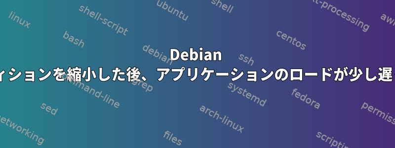 Debian 9ルートパーティションを縮小した後、アプリケーションのロードが少し遅くなりました。