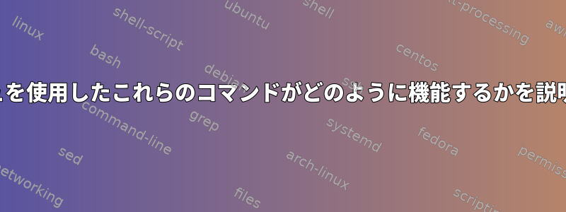 パイプとダッシュを使用したこれらのコマンドがどのように機能するかを説明してください。