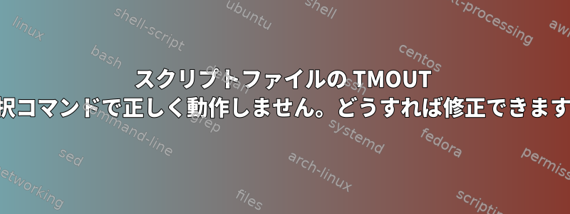 スクリプトファイルの TMOUT が選択コマンドで正しく動作しません。どうすれば修正できますか？