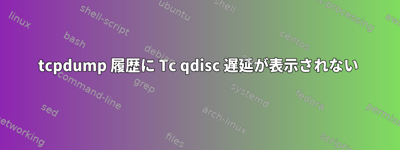 tcpdump 履歴に Tc qdisc 遅延が表示されない