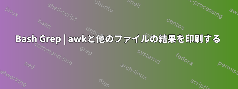 Bash Grep | awkと他のファイルの結果を印刷する