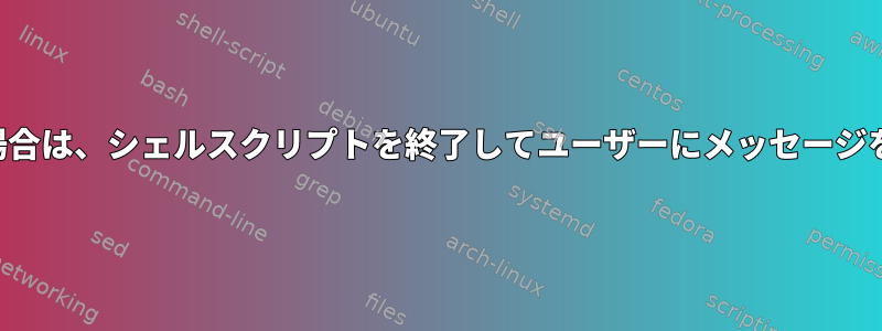 エラーが発生した場合は、シェルスクリプトを終了してユーザーにメッセージを送信する方法は？