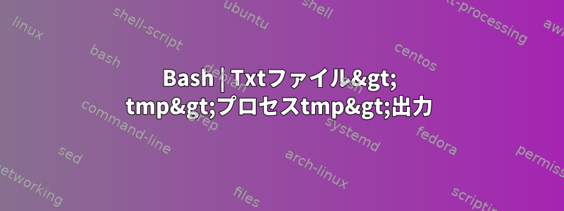 Bash | Txtファイル&gt; tmp&gt;プロセスtmp&gt;出力