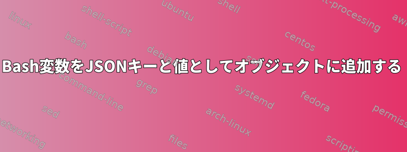 Bash変数をJSONキーと値としてオブジェクトに追加する