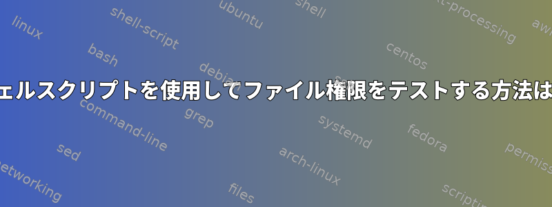 シェルスクリプトを使用してファイル権限をテストする方法は？