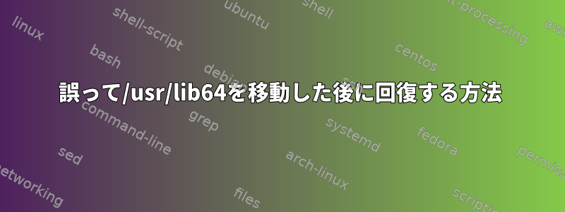 誤って/usr/lib64を移動した後に回復する方法