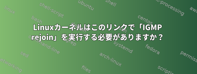 Linuxカーネルはこのリンクで「IGMP rejoin」を実行する必要がありますか？