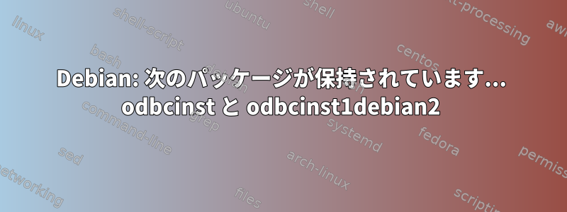 Debian: 次のパッケージが保持されています... odbcinst と odbcinst1debian2