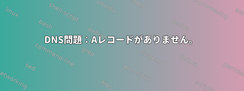 DNS問題：Aレコードがありません。