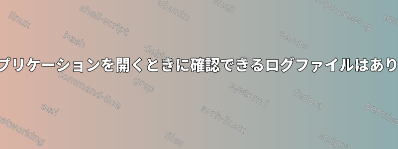 特定のアプリケーションを開くときに確認できるログファイルはありますか？