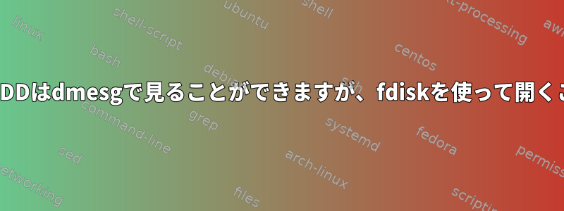 USBで接続されたHDDはdmesgで見ることができますが、fdiskを使って開くことはできません。