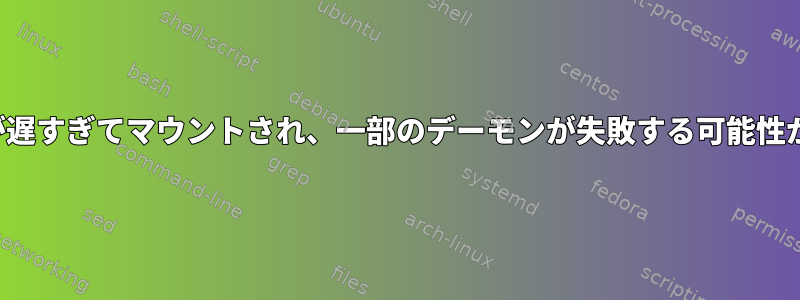 /etc/fstabが遅すぎてマウントされ、一部のデーモンが失敗する可能性があります。