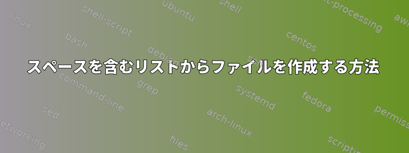 スペースを含むリストからファイルを作成する方法