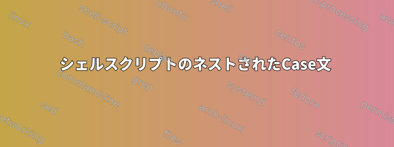 シェルスクリプトのネストされたCase文