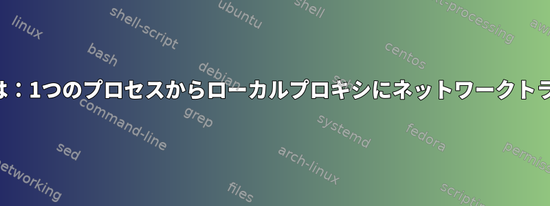 2つのプロキシを接続する方法または：1つのプロセスからローカルプロキシにネットワークトラフィックをリダイレクトする方法