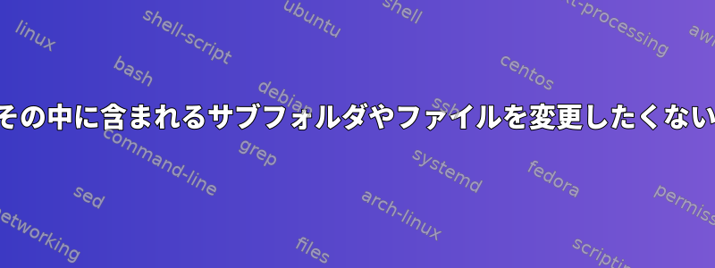 フォルダの権限のみを変更し、その中に含まれるサブフォルダやファイルを変更したくない場合はどうすればよいですか？