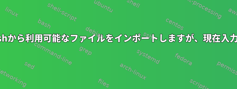 "tab"を使用するのと同じように、bashから利用可能なファイルをインポートしますが、現在入力されているコマンドを拡張しません。